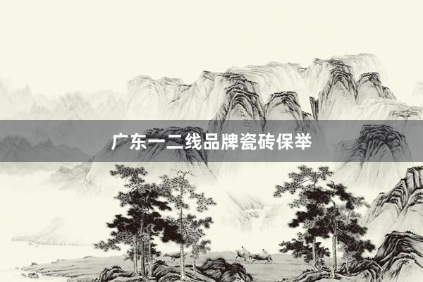 广东一二线品牌瓷砖保举