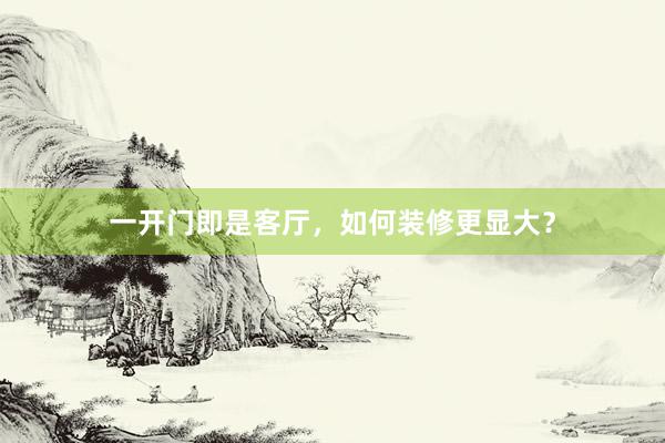一开门即是客厅，如何装修更显大？