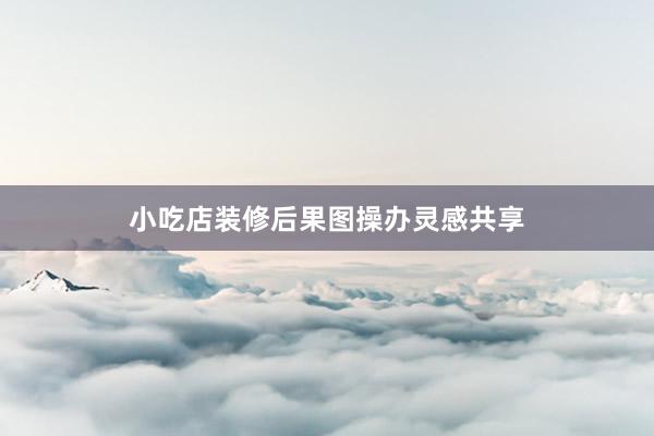 小吃店装修后果图操办灵感共享