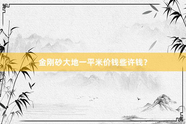 金刚砂大地一平米价钱些许钱？