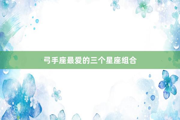 弓手座最爱的三个星座组合