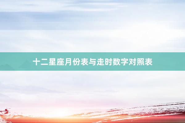 十二星座月份表与走时数字对照表