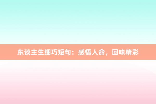 东谈主生细巧短句：感悟人命，回味精彩