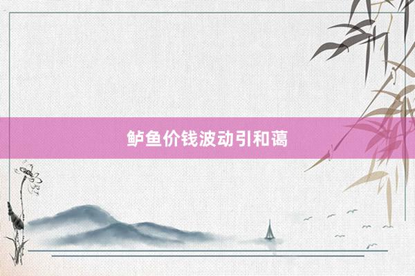 鲈鱼价钱波动引和蔼
