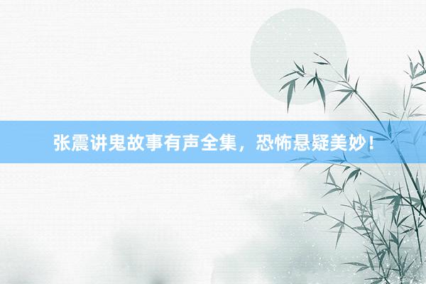 张震讲鬼故事有声全集，恐怖悬疑美妙！